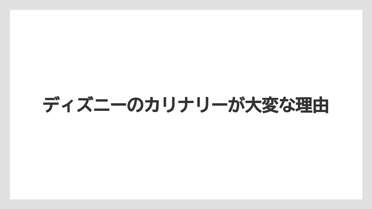 ディズニーのカリナリーが大変な理由