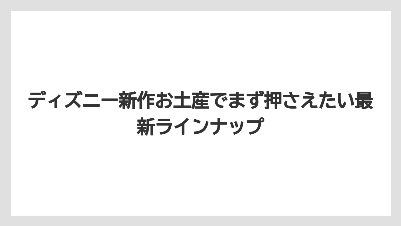 ディズニー新作お土産でまず押さえたい最新ラインナップ