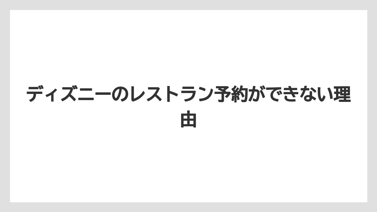 ディズニーのレストラン予約ができない理由