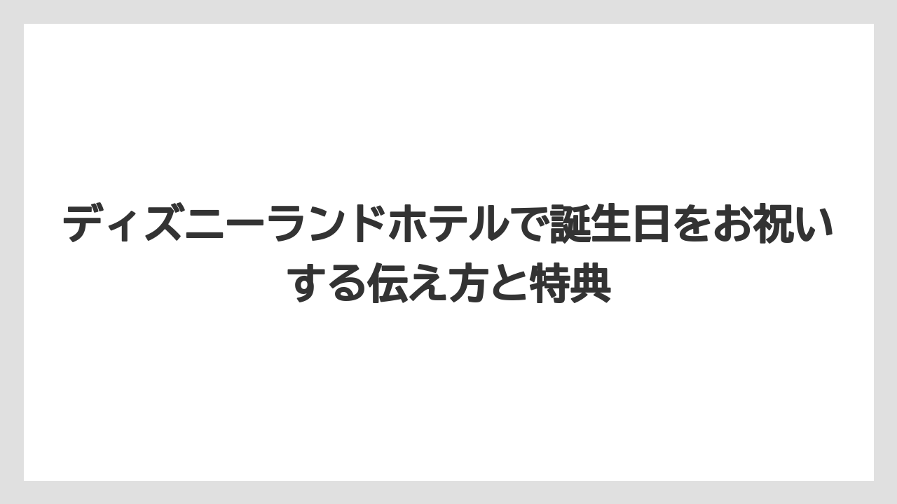ディズニーランドホテルで誕生日をお祝いする伝え方と特典