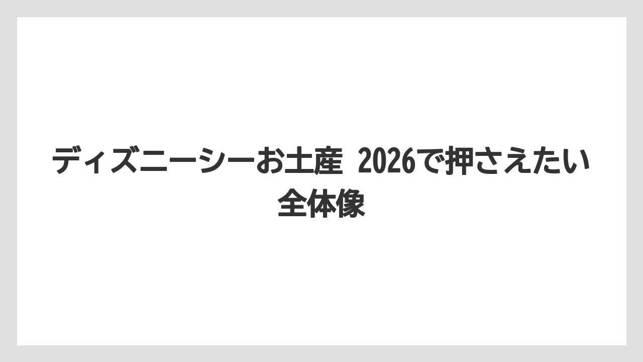 ディズニーシーお土産 2026で押さえたい全体像