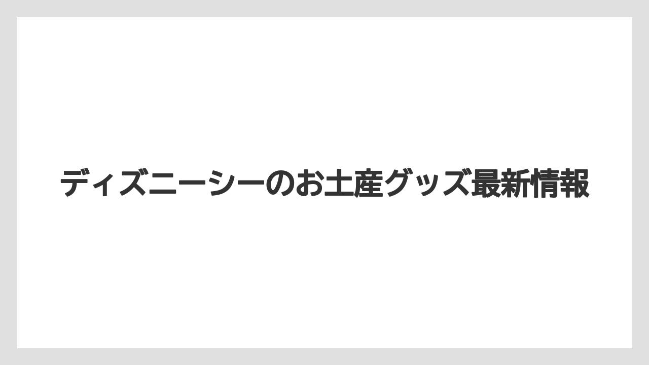 ディズニーシーのお土産グッズ最新情報