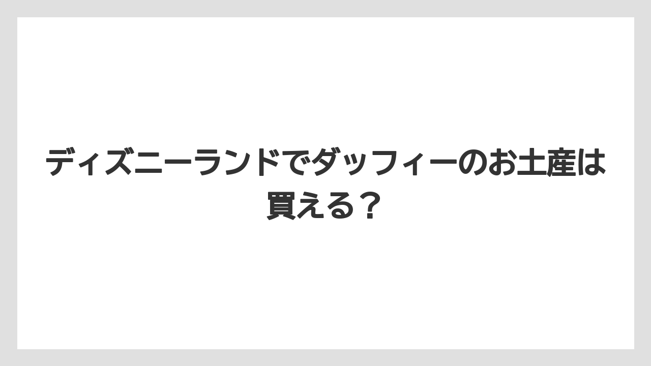 ディズニーランドでダッフィーのお土産は買える?