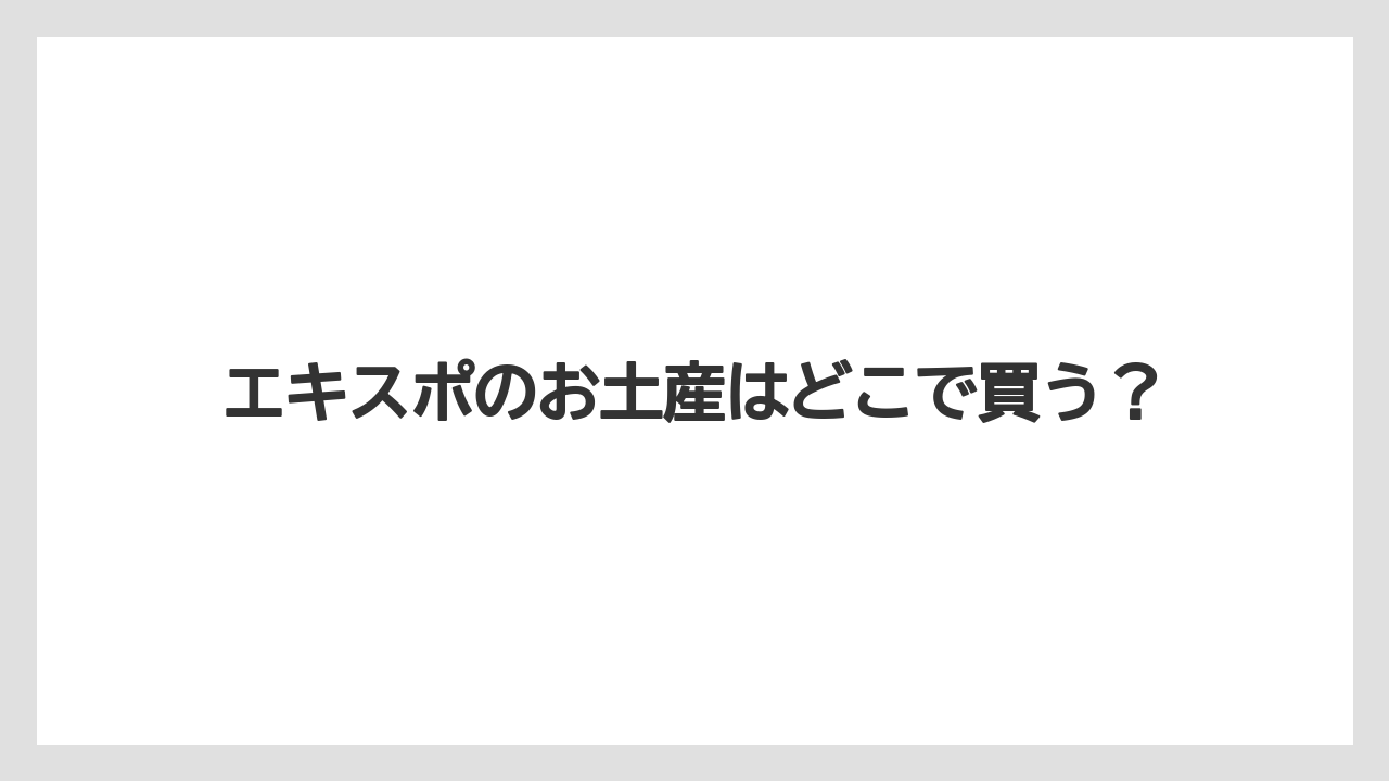 エキスポのお土産はどこで買う？