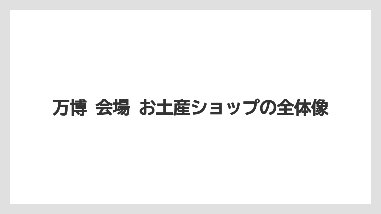 万博 会場 お土産ショップの全体像