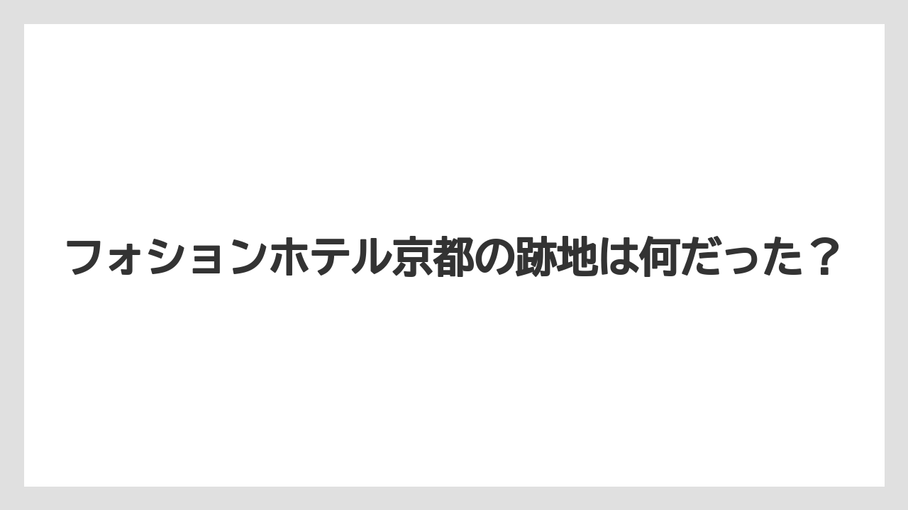 フォションホテル京都の跡地は何だった？