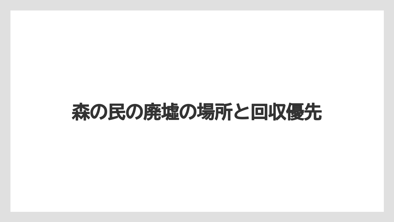 森の民の廃墟の場所と回収優先