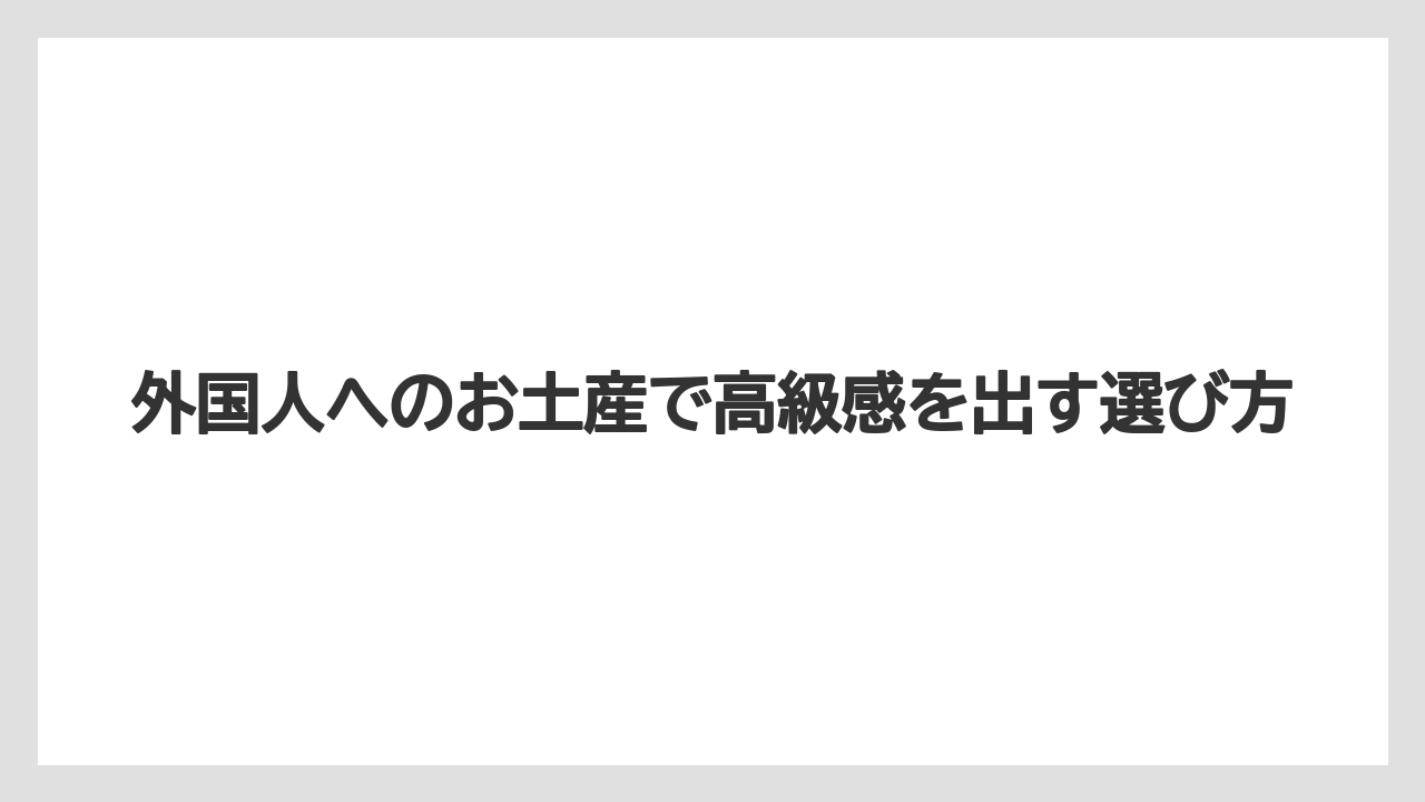 外国人へのお土産で高級感を出す選び方