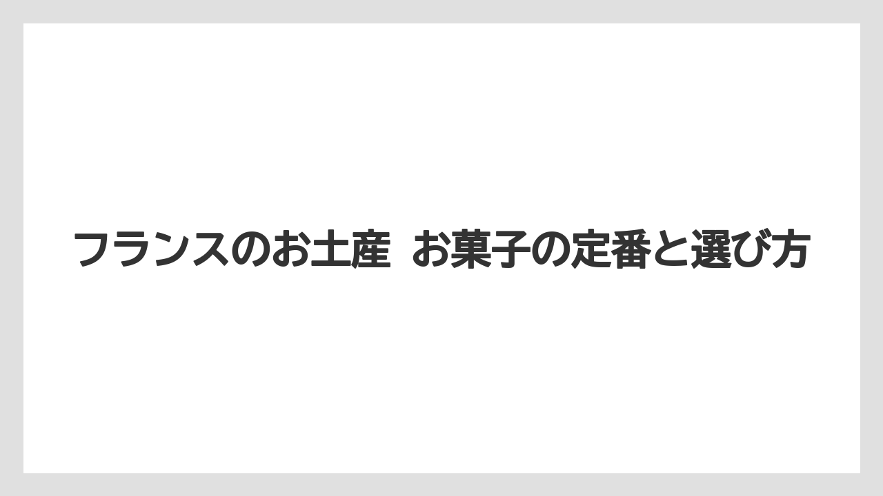 フランスのお土産 お菓子の定番と選び方