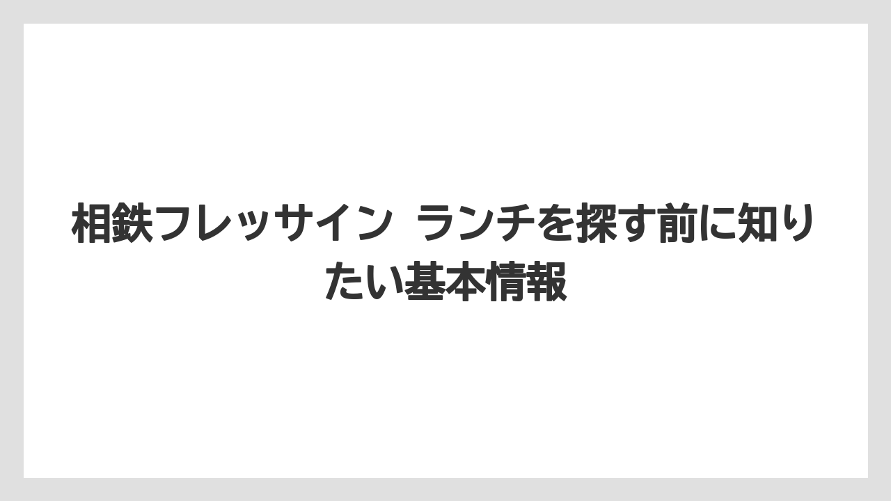 相鉄フレッサイン ランチを探す前に知りたい基本情報