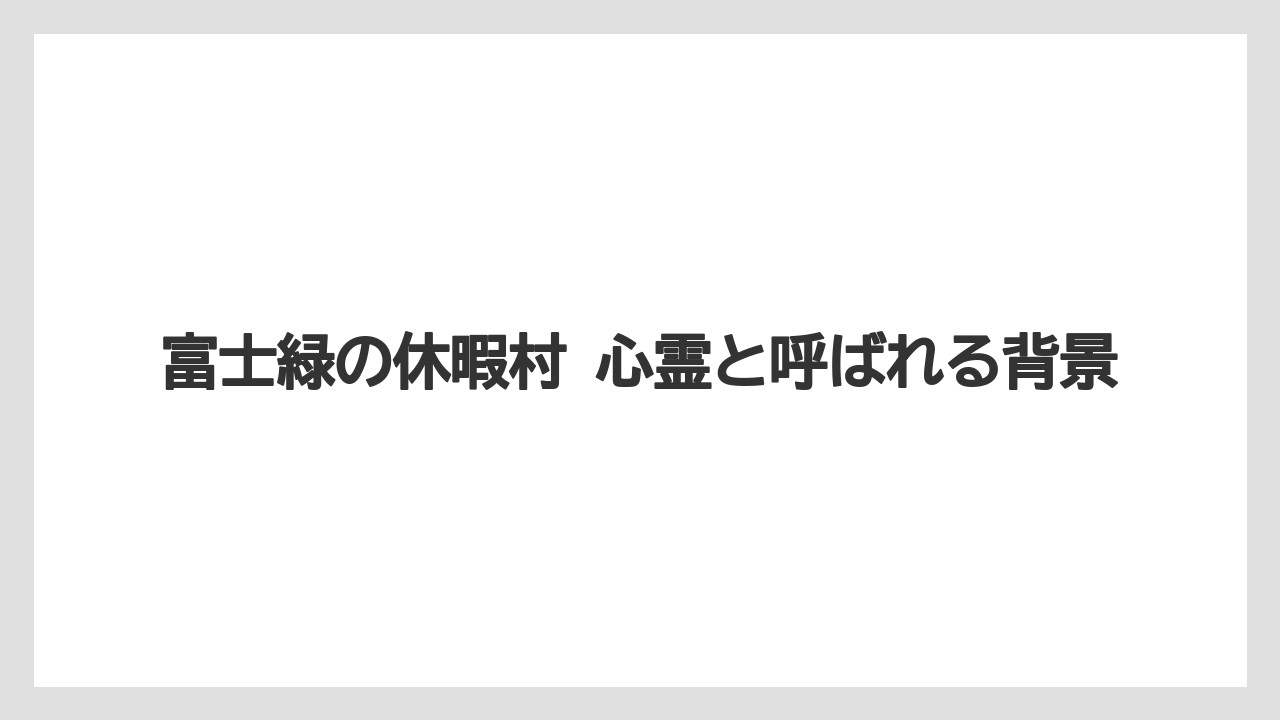 富士緑の休暇村 心霊と呼ばれる背景