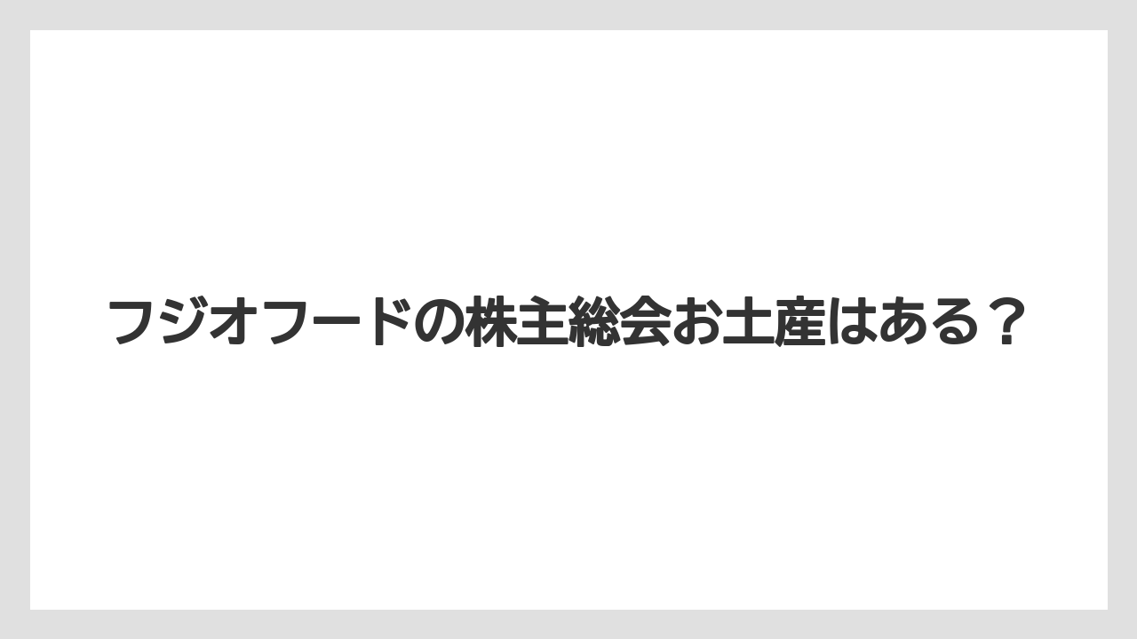 フジオフードの株主総会お土産はある？