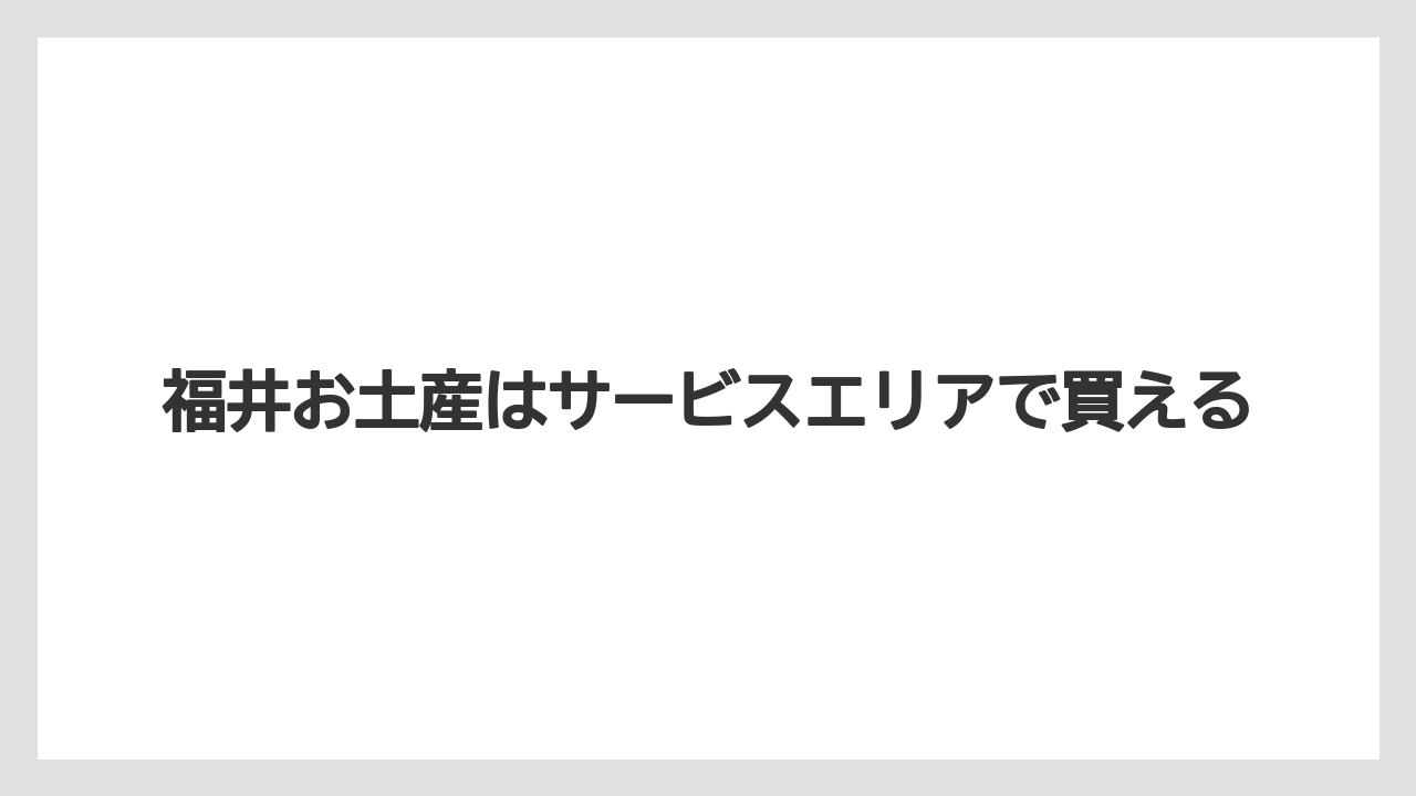 福井お土産はサービスエリアで買える