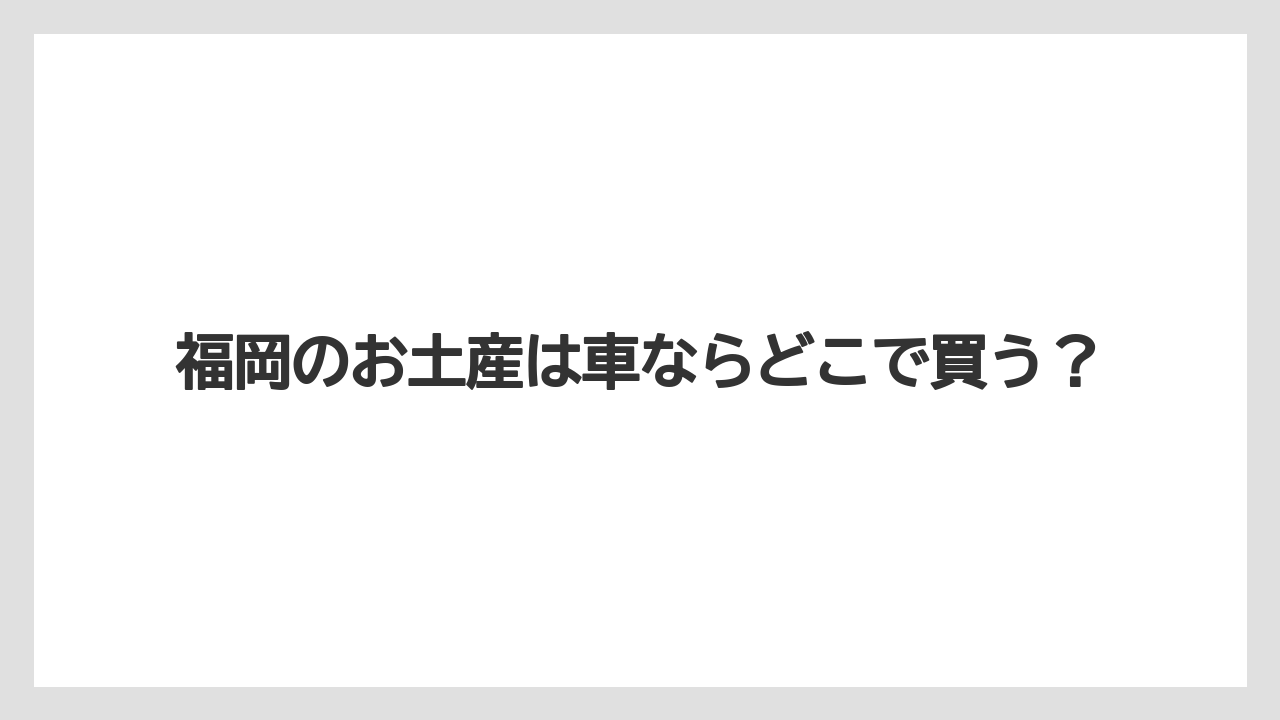 福岡のお土産は車ならどこで買う?