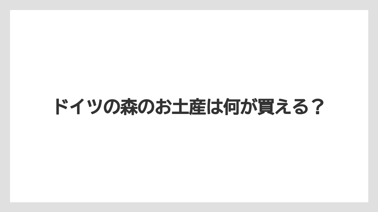 ドイツの森のお土産は何が買える?