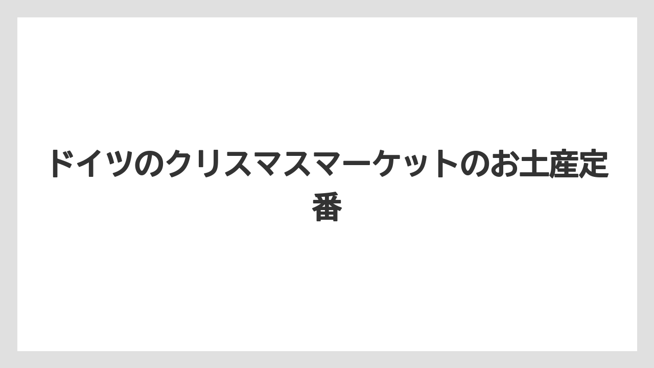 ドイツのクリスマスマーケットのお土産定番
