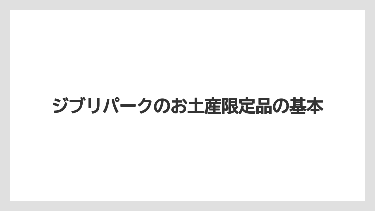 ジブリパークのお土産限定品の基本