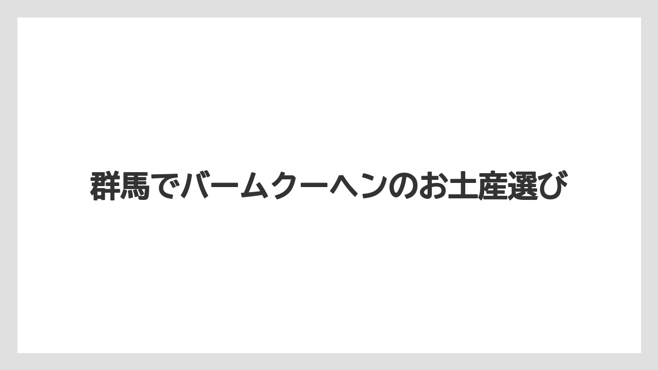 群馬でバームクーヘンのお土産選び