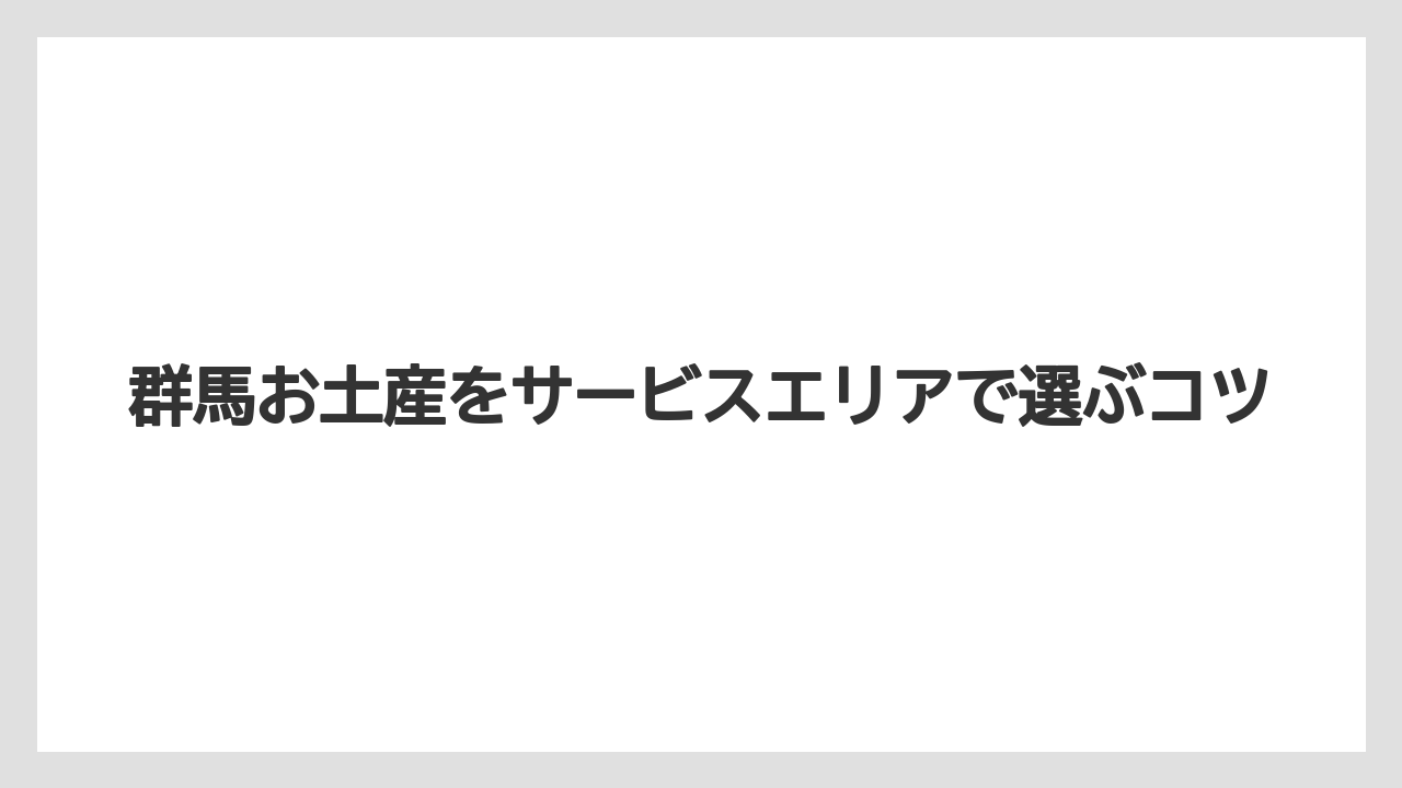 群馬お土産をサービスエリアで選ぶコツ