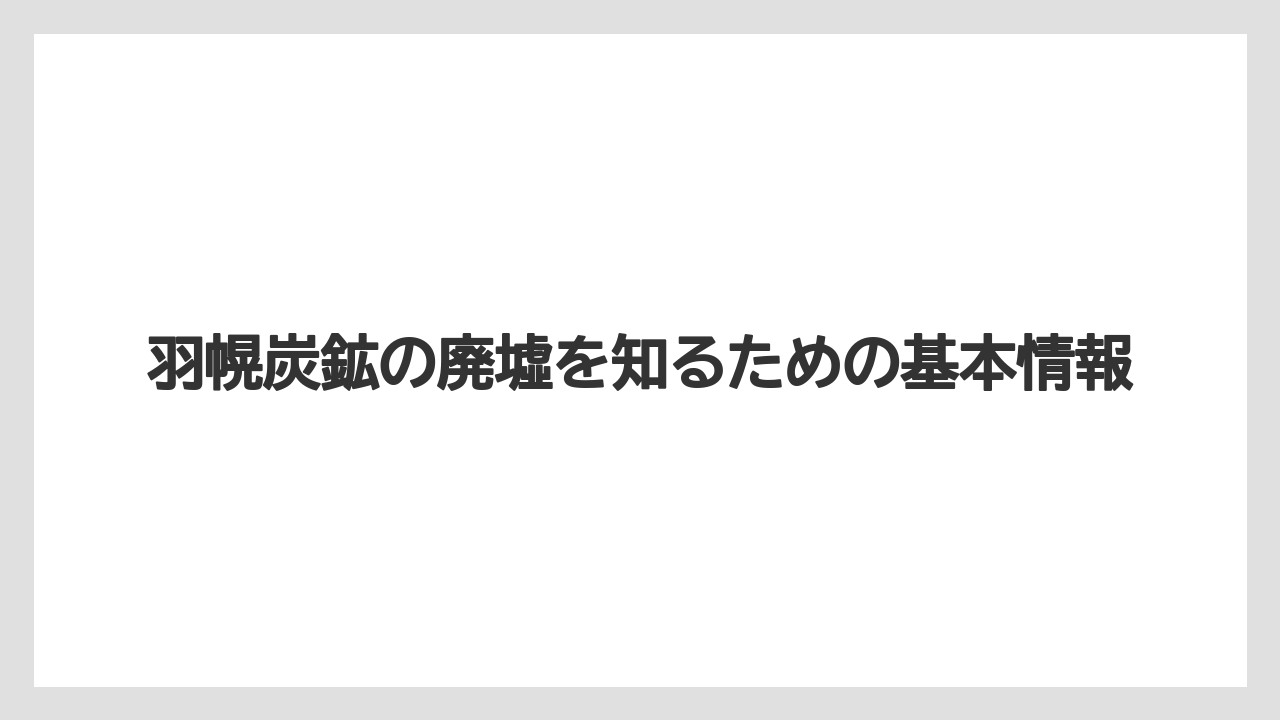 羽幌炭鉱の廃墟を知るための基本情報