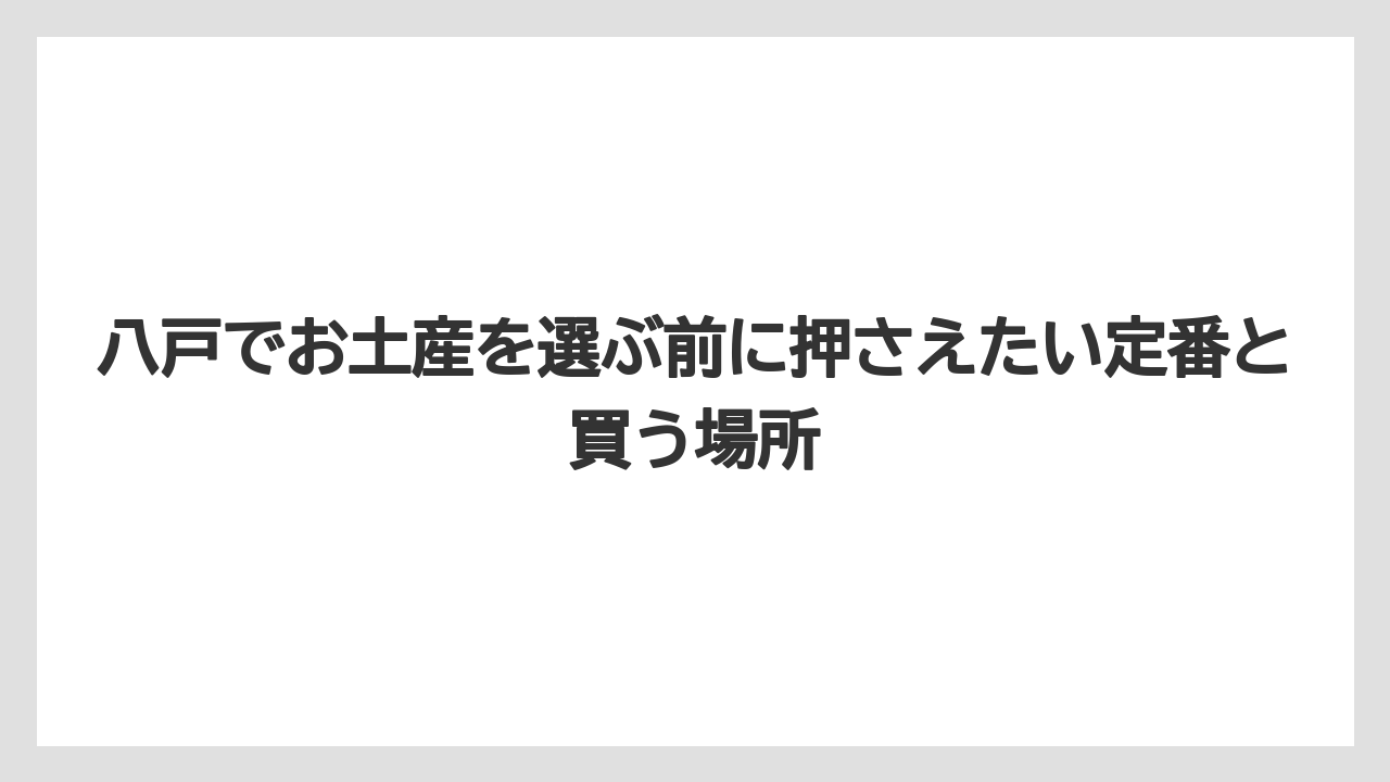 八戸でお土産を選ぶ前に押さえたい定番と買う場所