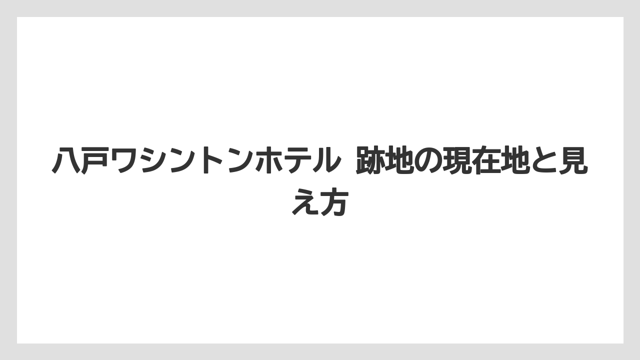 八戸ワシントンホテル 跡地の現在地と見え方