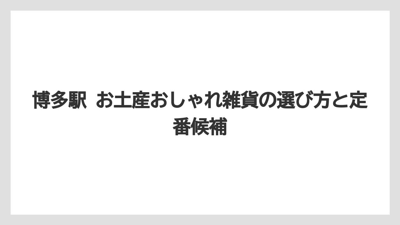 博多駅 お土産おしゃれ雑貨の選び方と定番候補