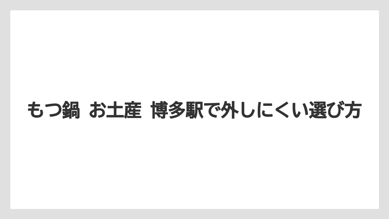 もつ鍋 お土産 博多駅で外しにくい選び方