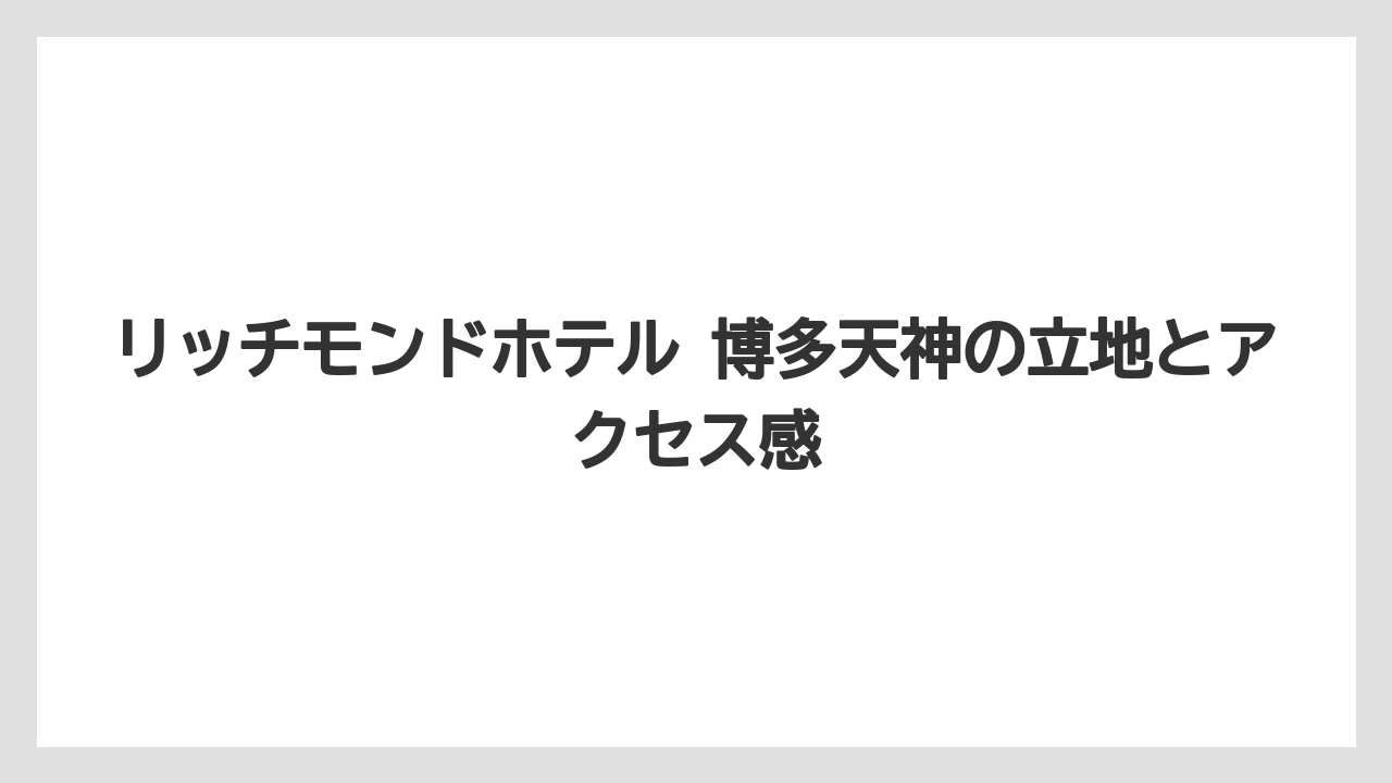 リッチモンドホテル 博多天神の立地とアクセス感