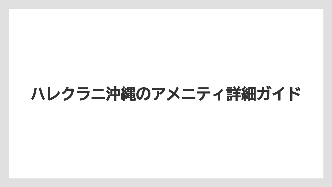 ハレクラニ沖縄のアメニティ詳細ガイド