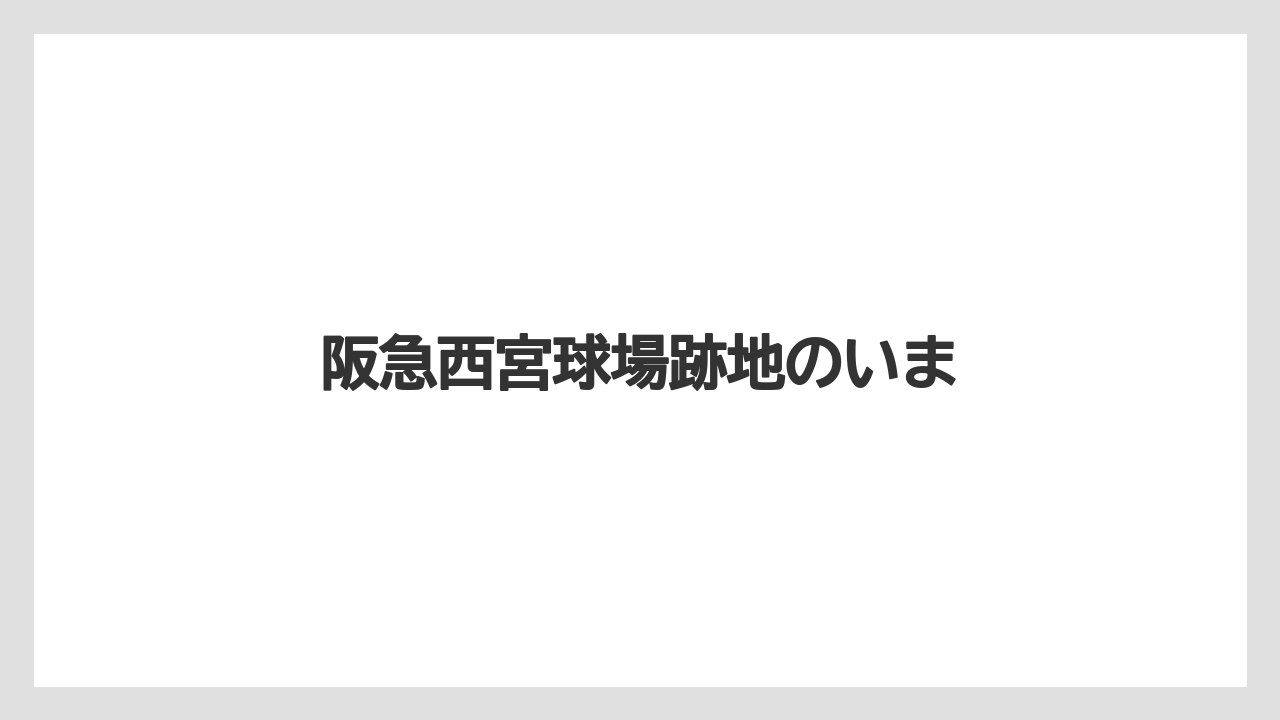 阪急西宮球場跡地のいま