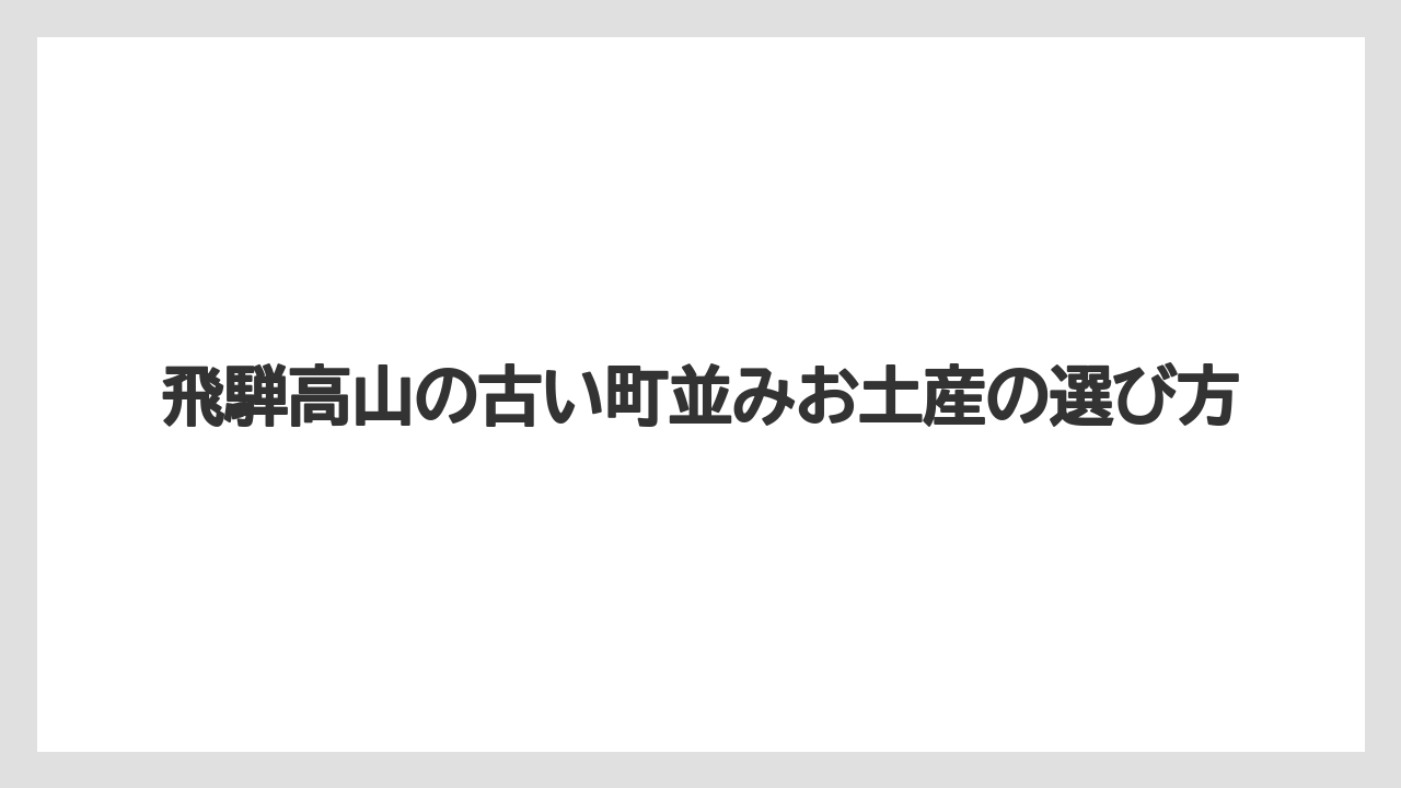 飛騨高山の古い町並みお土産の選び方