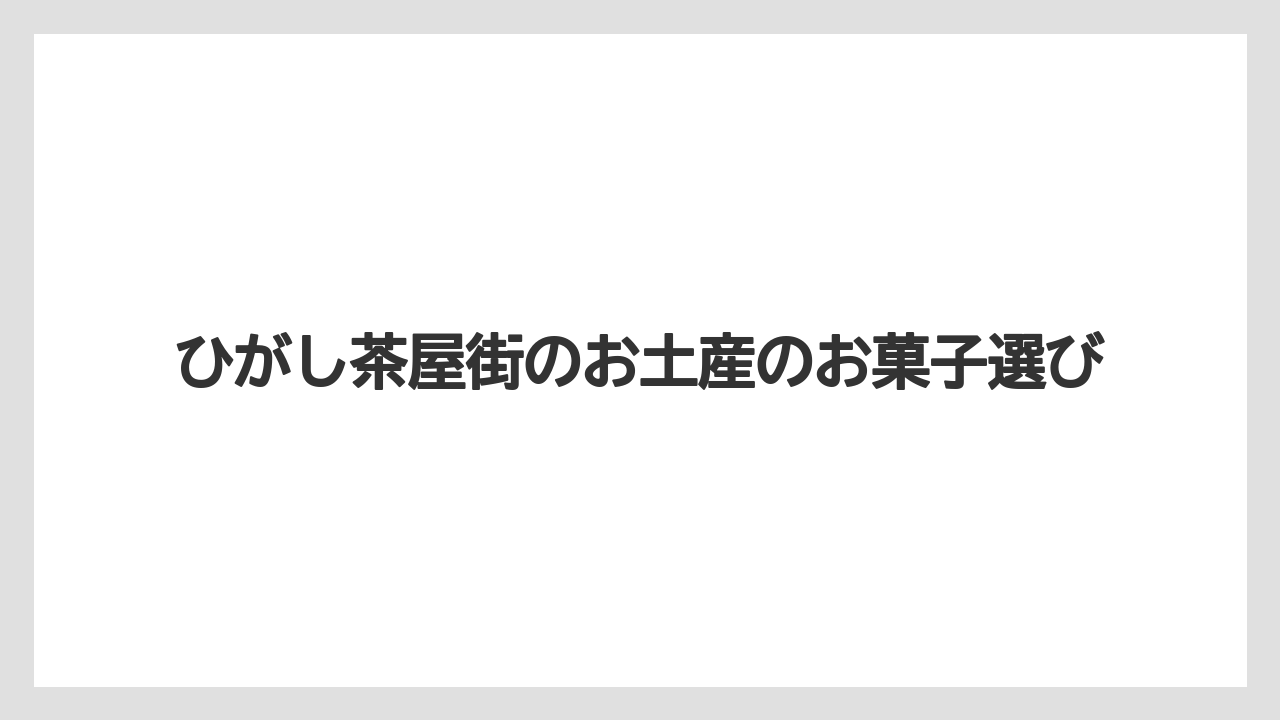 ひがし茶屋街のお土産のお菓子選び