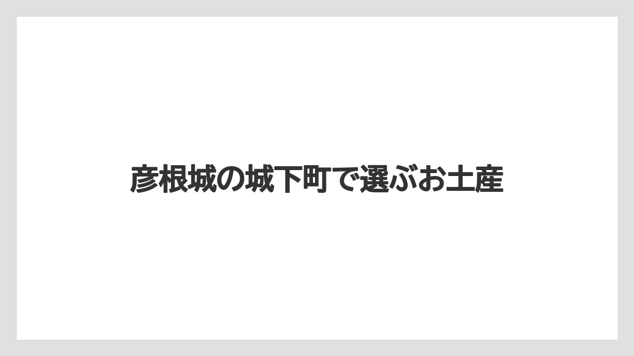彦根城の城下町で選ぶお土産