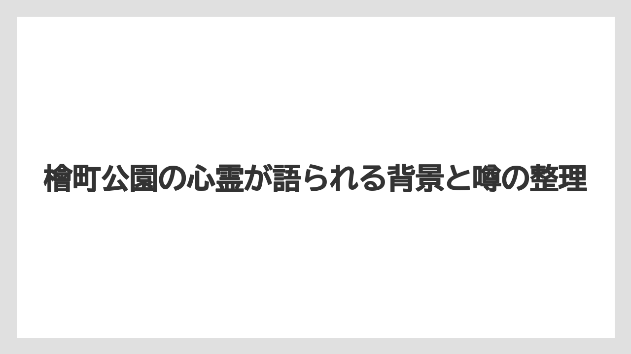 檜町公園の心霊が語られる背景と噂の整理