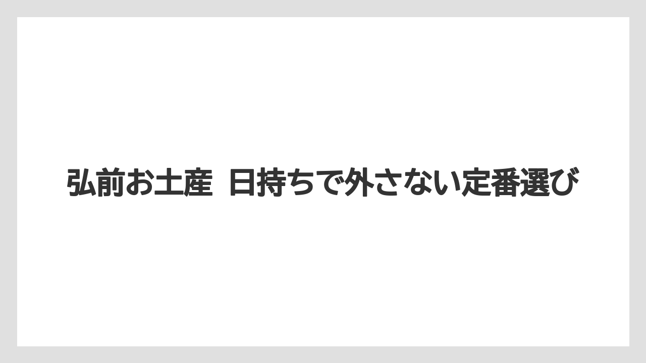 弘前お土産 日持ちで外さない定番選び