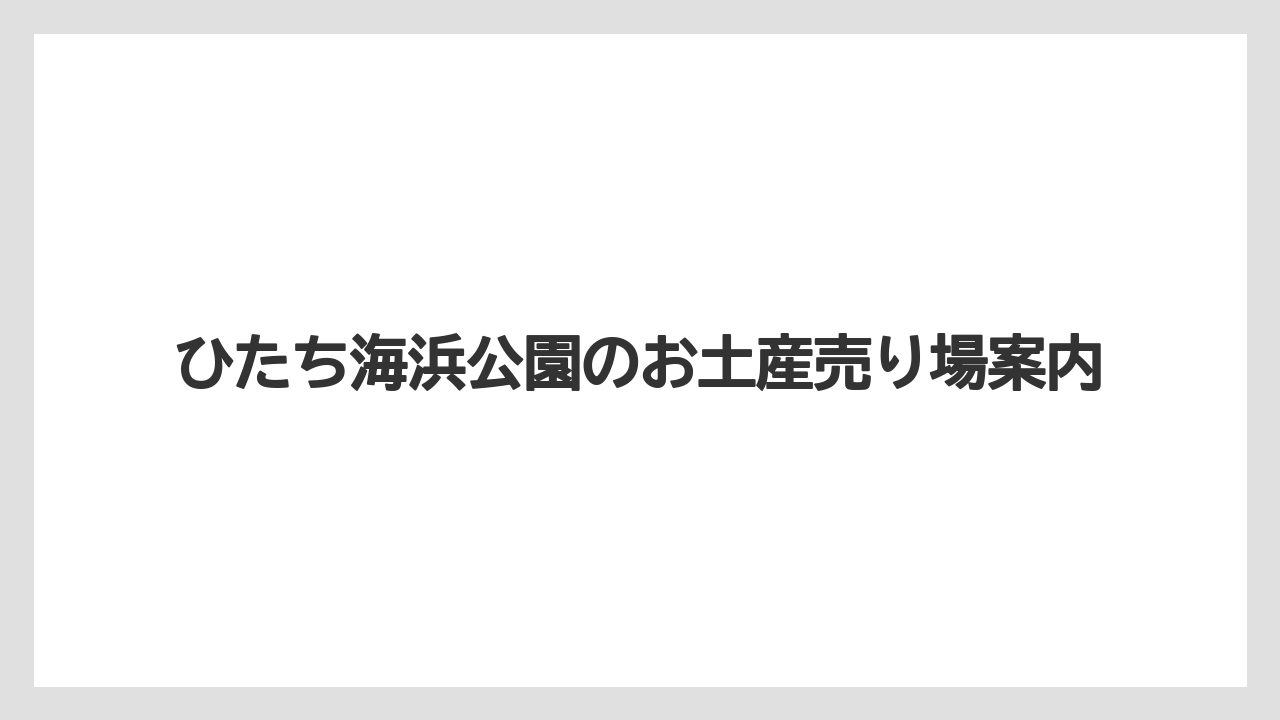ひたち海浜公園のお土産売り場案内
