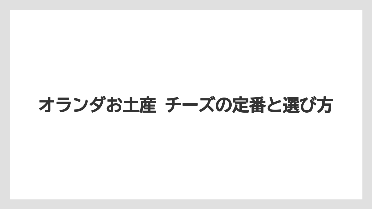オランダお土産 チーズの定番と選び方