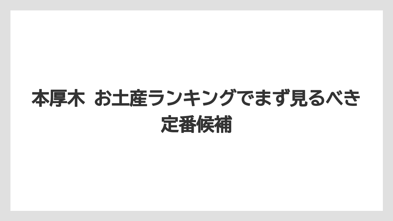 本厚木 お土産ランキングでまず見るべき定番候補