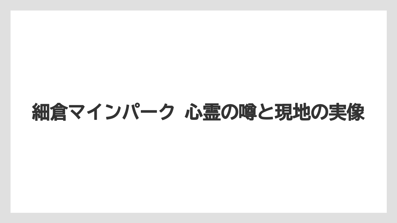 細倉マインパーク 心霊の噂と現地の実像
