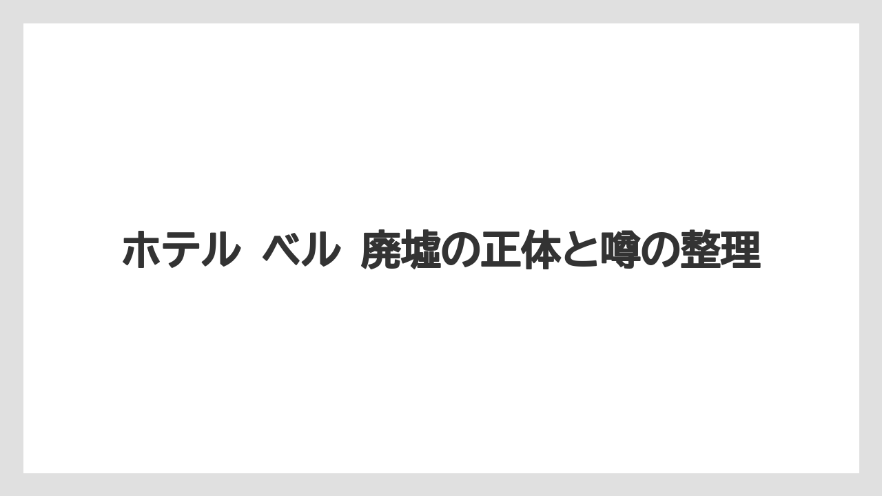 ホテル ベル 廃墟の正体と噂の整理