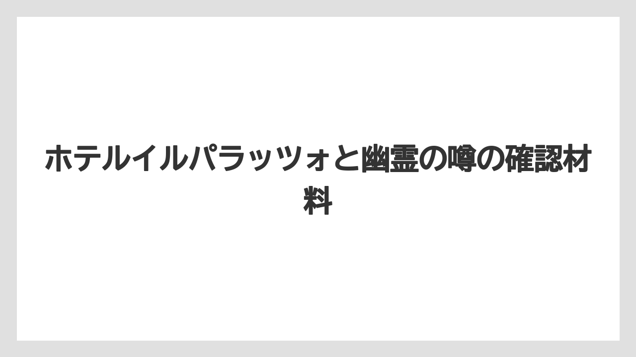 ホテルイルパラッツォと幽霊の噂の確認材料
