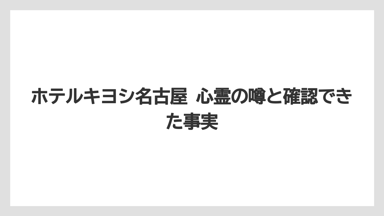 ホテルキヨシ名古屋 心霊の噂と確認できた事実