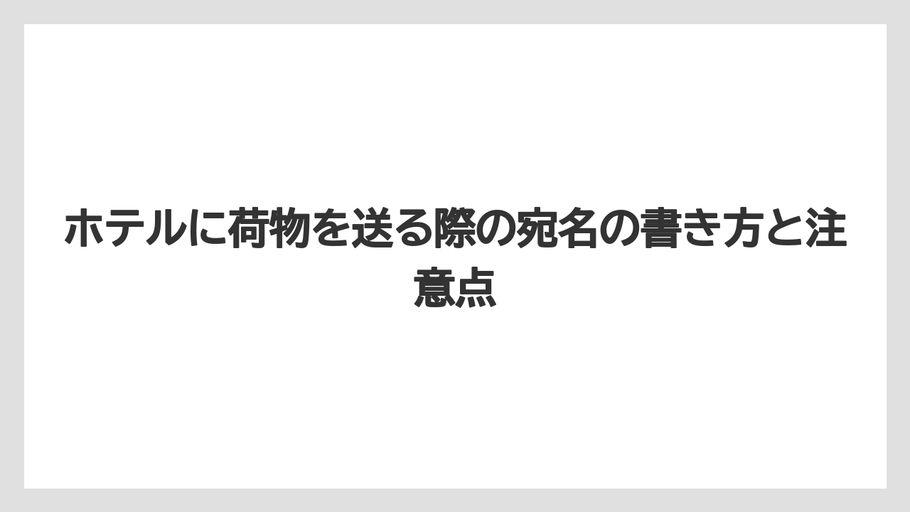 ホテルに荷物を送る際の宛名の書き方と注意点
