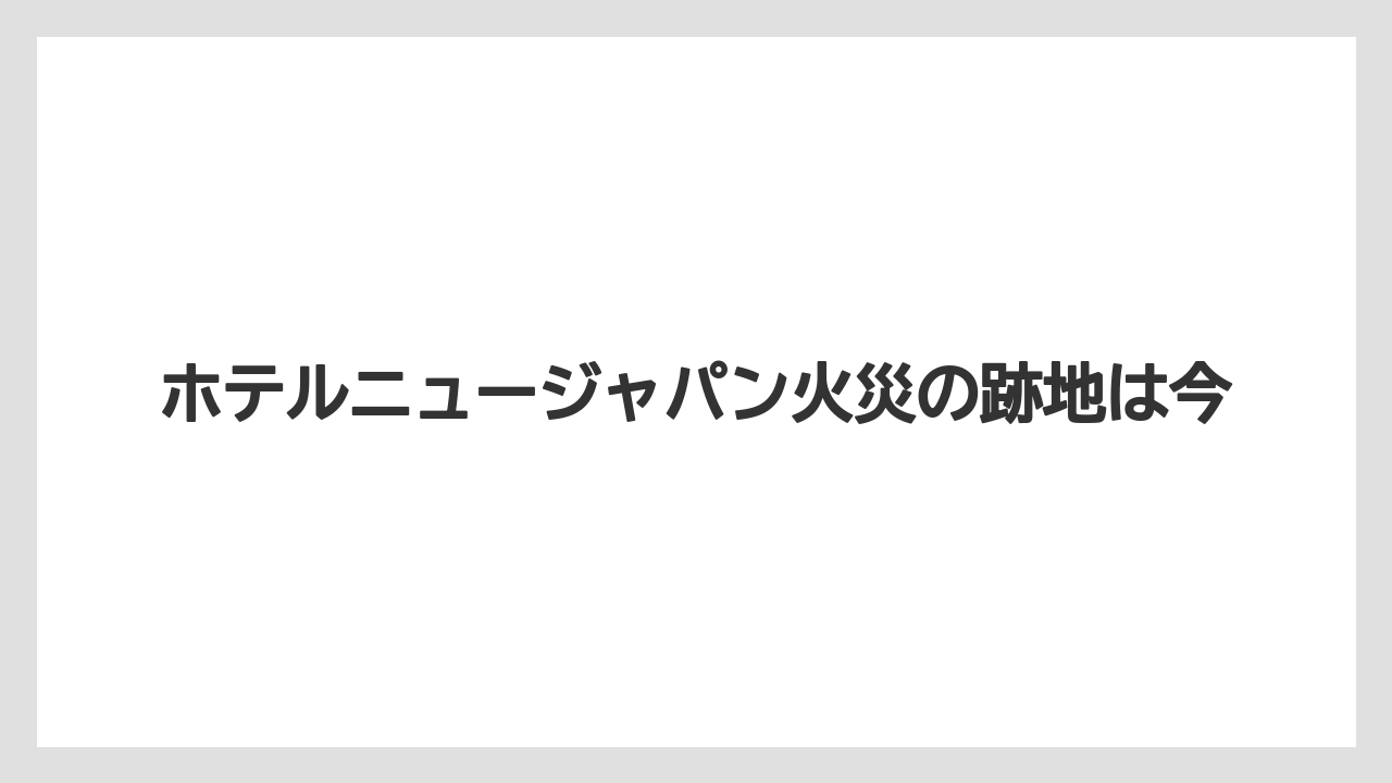 ホテルニュージャパン火災の跡地は今