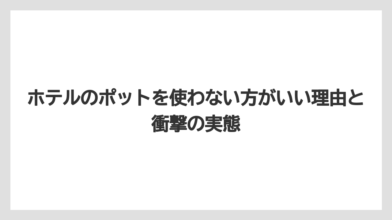 ホテルのポットを使わない方がいい理由と衝撃の実態