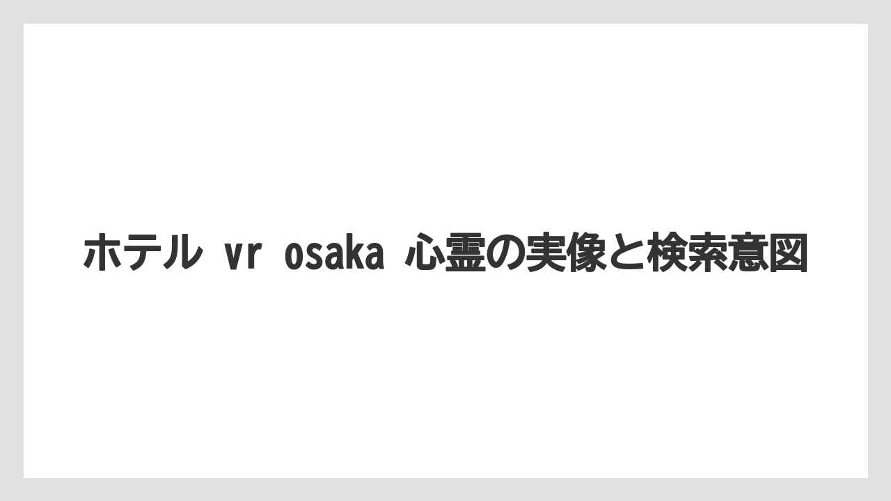 ホテル vr osaka 心霊の実像と検索意図
