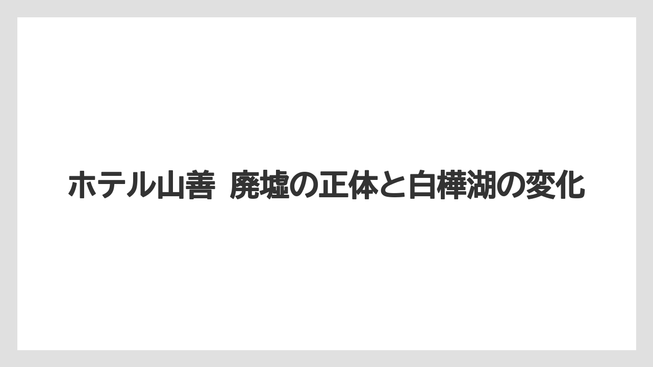 ホテル山善 廃墟の正体と白樺湖の変化