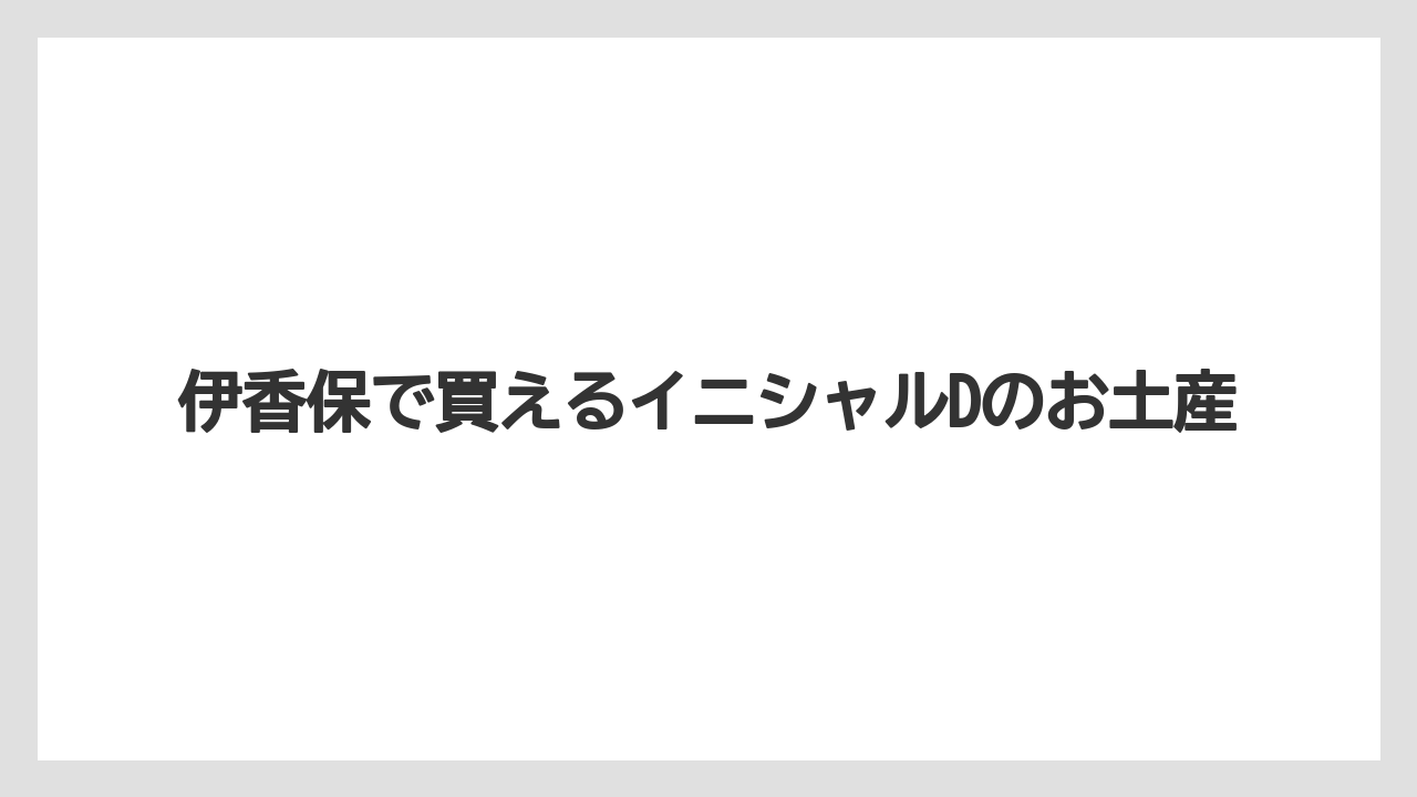 伊香保で買えるイニシャルDのお土産