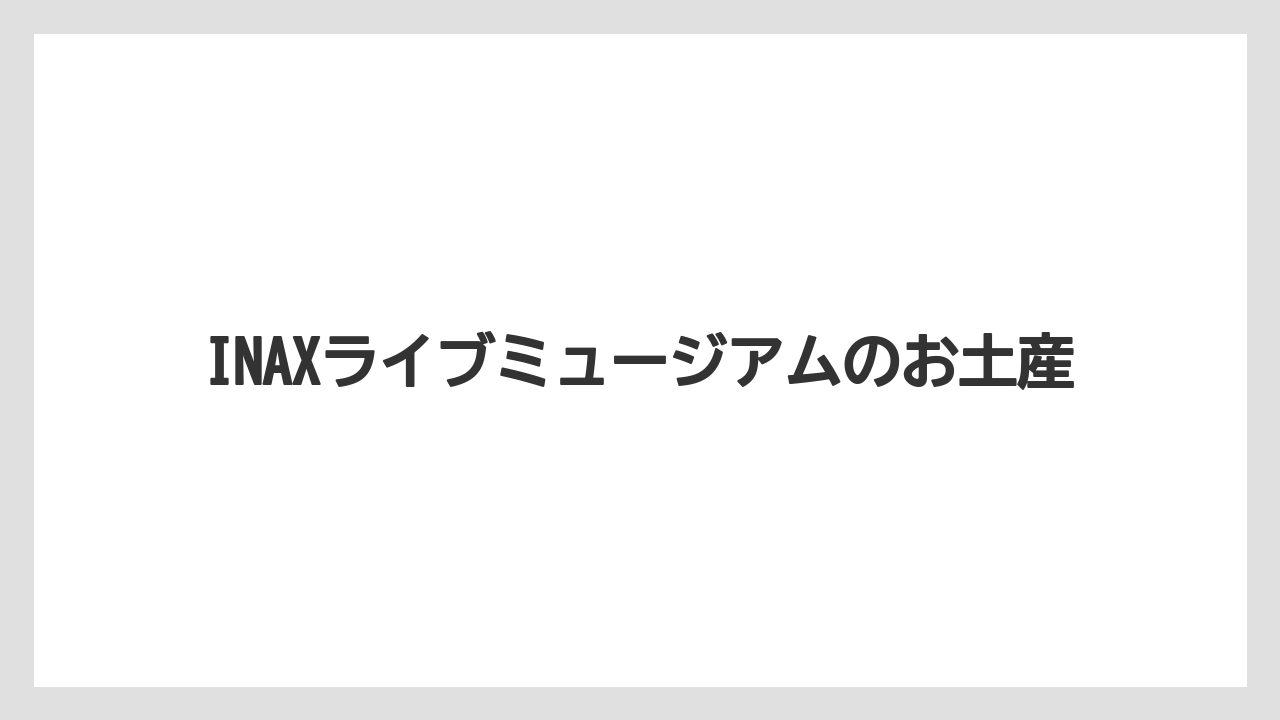INAXライブミュージアムのお土産